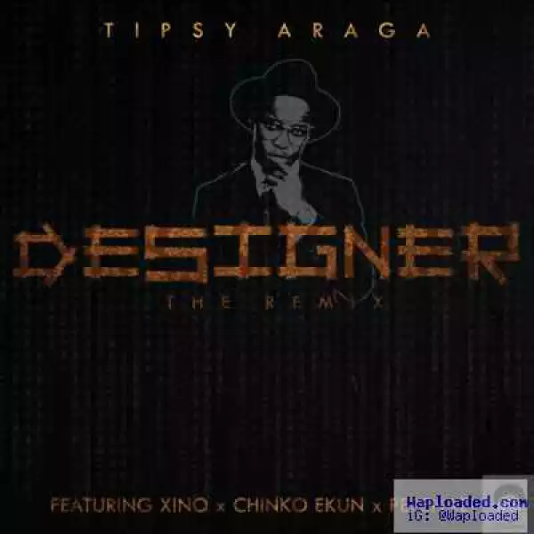 Tipsy Araga - Designer (Remix) ft. Xino. Chinko Ekun & Pepenazi